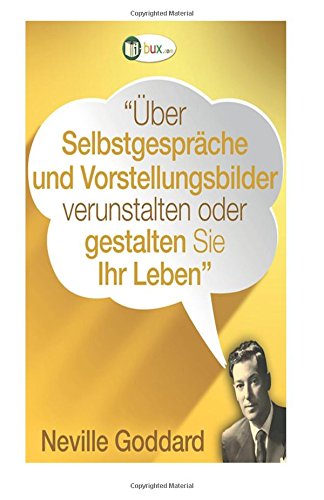 Neville Lancelot Goddard Über Selbstgespräche und Vorstellungsbilder
gestalten Sie Ihr Leben!: Erstübersetzungen von Vorträgen und Büchern
von Neville Goddard (Bewusster leben) Ebook Download