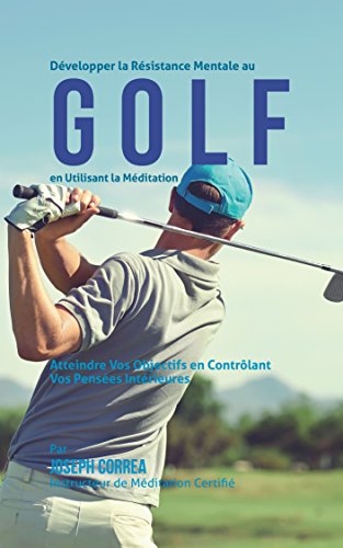Download Développer la Résistance Mentale Au Golf en Utilisant la Méditation: Atteindre Vos Objectifs en Contrôlant Vos Pensées Intérieures Download Développer la Résistance Mentale Au Golf en Utilisant la Méditation: Atteindre Vos Objectifs en Contrôlant Vos Pensées Intérieures
