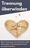 Trennung überwinden: Die Trennung verarbeiten und sich vom Trennungsschmerz verabschieden by 