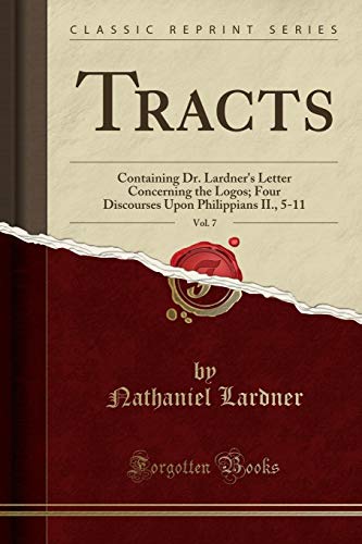 Tracts, Vol. 7: Containing Dr. Lardner's Letter Concerning the Logos; Four Discourses Upon Philippians II., 5-11 (Classic Reprint)
