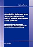 Shareholder Value und seine Weiterentwicklung zum Market Adapted Shareholder Value Approach. Entwicklungslinien, Probleme und Lösungsansätze einer Shareholder Value orientierten Unternehmensführung by