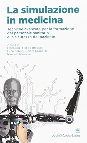 La simulazione in medicina. Tecniche avanzate per la formazione del personale sanitario e la sicurezza del paziente La simulazione in medicina. Tecniche avanzate per la formazione del personale sanitario e la sicurezza del paziente