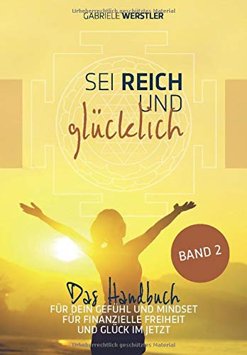 Sei reich und glücklich Band 2: Das Handbuch für Dein Gefühl und Mindset für finanzielle Freiheit und Glück im Jetzt