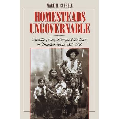 By Mark M Carroll ( Author ) [ Homesteads Ungovernable: Families, Sex, Race, and the Law in Frontier Texas, 1823-1860 Jack and Doris Smothers Series in Texas History, Life, and Culture (Paperback) By Apr-2001 Paperback