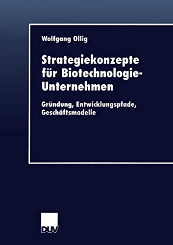 Strategiekonzepte für Biotechnologie- Unternehmen. Gründung, Entwicklungspfade, Geschäftsmodelle. Dissertation. (DUV Wirtschaftswissenschaft)