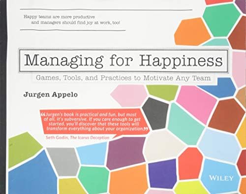 Managing for Happiness: Games, Tools, and Practices to Motivate Any Team