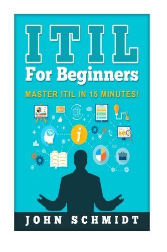 ITIL For Beginners: Master ITIL In 15 Minutes! by John Schmidt (2016-01-13)