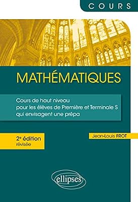 Ellipses Mathématiques - Un cours de haut niveau pour les élèves de Première et Terminale S qui envisagent une prépa - 2e édition révisée