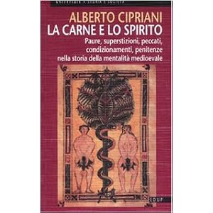 La carne e lo spirito. Paure, superstizioni, peccati, condizionamenti, penitenze nella storia della mentalità medioeval