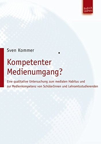 Kompetenter Medienumgang? Eine qualitative Untersuchung zum medialen Habitus und zur Medienkompetenz von SchülerInnen und Lehramtsstudierenden
