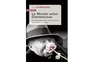 Le monde selon Clemenceau: FORMULES ASSASSINES,TRAITS D'HUMOUR, DISCOURS ET PROPHÉTIES