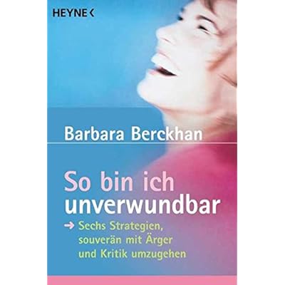 So bin ich unverwundbar: Sechs Strategien, souverän mit Ärger und Kritik umzugehen So bin ich unverwundbar: Sechs Strategien, souverän mit Ärger und Kritik umzugehen