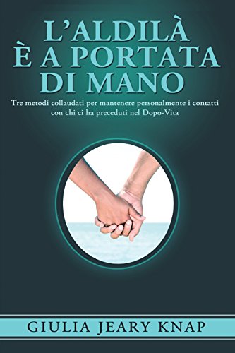 L'Aldilà è a portata di mano: Tre metodi collaudati per mantenere personalmente i contatti con chi ci ha preceduti nel Dopo-Vita: Volume 1 L'Aldilà è a portata di mano: Tre metodi collaudati per mantenere personalmente i contatti con chi ci ha preceduti nel Dopo-Vita: Volume 1