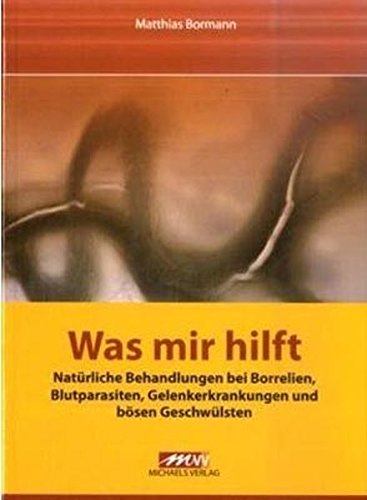 Preisvergleich Produktbild Was mir hilft: Natürliche Behandlungen bei Borrelien, Blutparasiten, Gelenkerkrankungen und bösen Geschwülsten