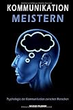 Kommunikation meistern: Psychologie der Kommunikation zwischen Menschen by Marius Feldner