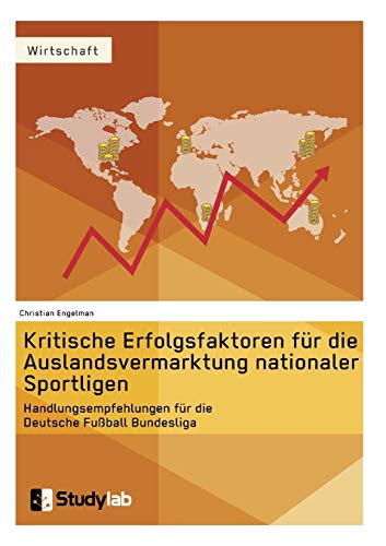 Kritische Erfolgsfaktoren für die Auslandsvermarktung nationaler Sportligen: Handlungsempfehlungen für die Deutsche Fußball Bundesliga