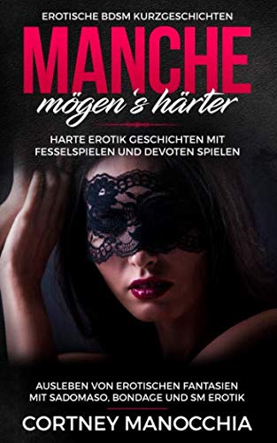 Preisvergleich Produktbild Manche mögen‘s härter. Erotische BDSM Kurzgeschichten. Harte Erotik Geschichten mit Fesselspielen und devoten Spielen: Ausleben von erotischen ... Bondage und SM Erotik, für Frauen und Männer
