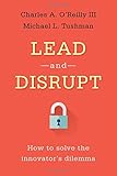 Lead and Disrupt: How to Solve the Innovator's Dilemma by Charles A. O'Reilly, Michael L. Tushman