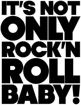 It is Not Only Rock'n Roll Baby!