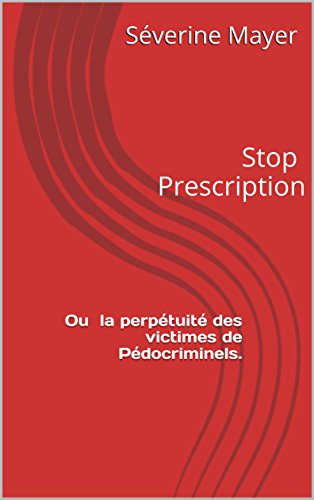Stop Prescription.: Ou la perpétuité des victimes de pédocriminels