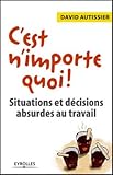 C'est n'importe quoi !: Situations et décisions absurdes au travail