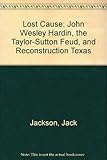 Lost Cause: John Wesley Hardin, the Taylor-Sutton Feud, and Reconstruction Texas by 