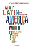 What if Latin America Ruled the World?: How the South Will Take the North into the 22nd Century by Oscar Guardiola-Rivera