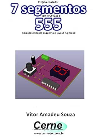 Projeto Contador 7 Segmentos Com O Ci 4026 E 555 Com Desenho De Esquema E Layout No Kicad Portuguese Edition Ebook Souza Vitor Amadeu Amazon In Kindle Store