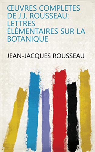 Œuvres completes de J.J. Rousseau: Lettres élémentaires sur la botanique gratuit