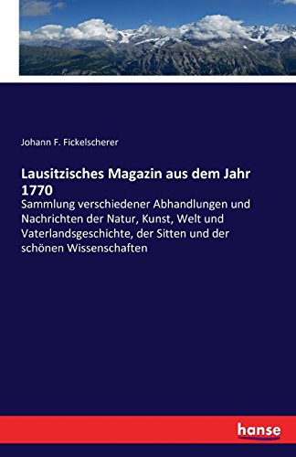 Lausitzisches Magazin aus dem Jahr 1770: Sammlung verschiedener Abhandlungen und Nachrichten der Natur, Kunst, Welt und Vaterlandsgeschichte, der Sitten und der schönen Wissenschaften
