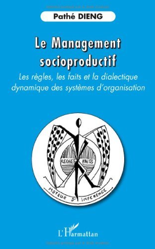 Download Le Management socioproductif : Les règles, les faits et la dialectique dynamique des systèmes d'organisation