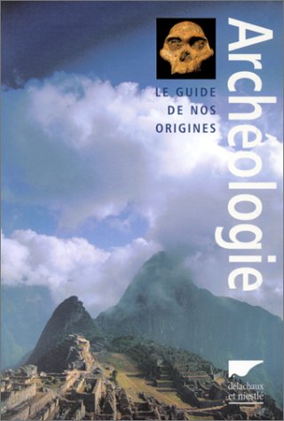 Archéologie : Le Guide de nos origines Archéologie : Le Guide de nos origines