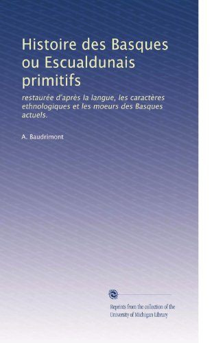 Download Histoire des Basques ou Escualdunais primitifs: restaurée d'aprÃ..s la langue, les caractÃ..res ethnologiques et les moeurs des Basques actuels. (French Edition) Download Histoire des Basques ou Escualdunais primitifs: restaurée d'aprÃ..s la langue, les caractÃ..res ethnologiques et les moeurs des Basques actuels. (French Edition)