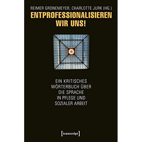 [PDF] Entprofessionalisieren wir uns!: Ein kritisches Wörterbuch über die Sprache in Pflege und sozialer Arbeit KOSTENLOS DOWNLOAD