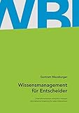 Wissensmanagement für Entscheider: Unternehmenswissen erfolgreich managen. Die praktische Umsetzung für jedes Unternehmen by 
