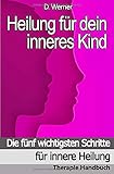Heilung für dein inneres Kind: Die fünf wichtigsten Schritte für innere Heilung - Therapie Handbuch by D. Werner