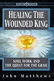 Healing the Wounded King: Soul Work and the Quest for the Grail (Earth Quest S.) by 