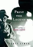 Print the Legend: The Life and Times of John Ford by Scott Eyman