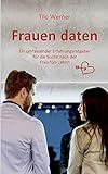 Frauen daten: Ein umfassender Erfahrungsratgeber für die Suche nach der Frau fürs Leben by 