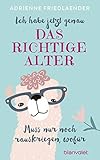 Ich habe jetzt genau das richtige Alter. Muss nur noch rauskriegen, wofür by Adrienne Friedlaender