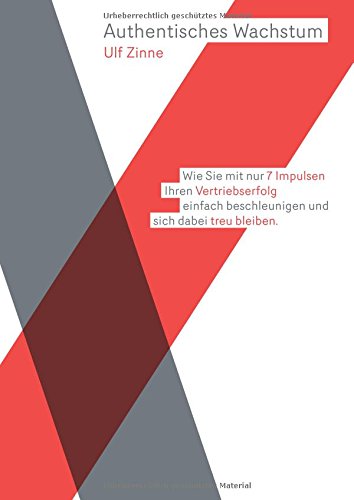 Authentisches Wachstum: Wie Sie mit nur 7 Impulsen Ihren Vertriebserfolg einfach beschleunigen und sich dabei selbst treu bleiben.