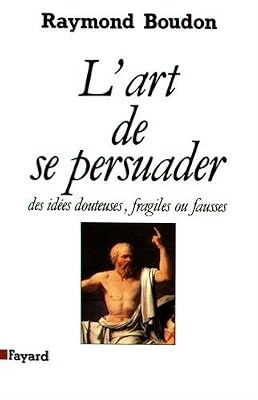 FAYARD L'Art de se persuader: Des idées douteuses, fragiles ou fausses