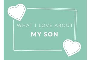 What I Love About My Son: Prompted Fill In The Blank Book Journal | Sentimental Gift For Your Son | Easily Write The Reasons Why You Love Your Son