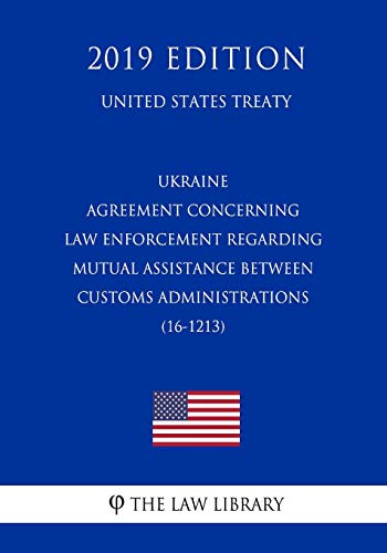 Preisvergleich Produktbild Ukraine - Agreement concerning Law Enforcement regarding Mutual Assistance between Customs Administrations (16-1213) (United States Treaty)