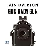 Gun Baby Gun: A Bloody Journey into the World of the Gun by 