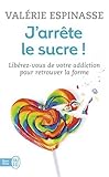 J'arrête le sucre ! : Libérez-vous de votre addiction et retrouvez la forme