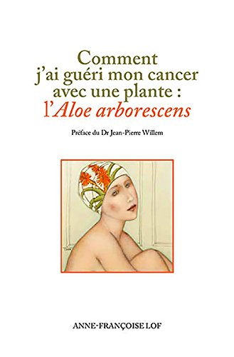 Download Comment j'ai guéri mon cancer avec une plante: l'aloe arborescens