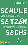 Schule, setzen, sechs: Von Lehrern und Eltern, die trotzdem nicht verzweifeln by