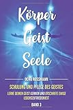 KÖRPER GEIST SEELE: Schulung und Pflege des Geistes. Lerne deinen Geist kennen und erschaffe ewige Lebenszufriedenheit. Band 3 by