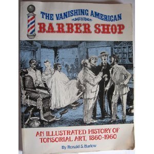Vanishing American Barber Shop: An Illustrated History of Tonsorial Art, 1860-1960 Vanishing American Barber Shop: An Illustrated History of Tonsorial Art, 1860-1960